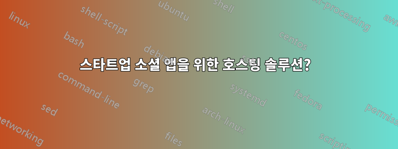 스타트업 소셜 앱을 위한 호스팅 솔루션? 