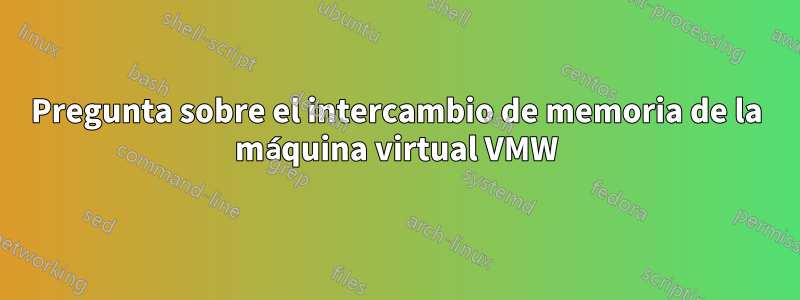 Pregunta sobre el intercambio de memoria de la máquina virtual VMW
