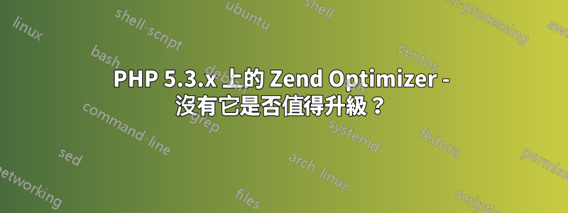 PHP 5.3.x 上的 Zend Optimizer - 沒有它是否值得升級？