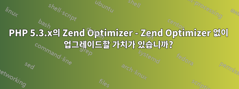 PHP 5.3.x의 Zend Optimizer - Zend Optimizer 없이 업그레이드할 가치가 있습니까?