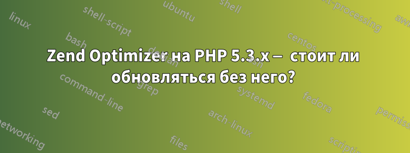 Zend Optimizer на PHP 5.3.x — стоит ли обновляться без него?