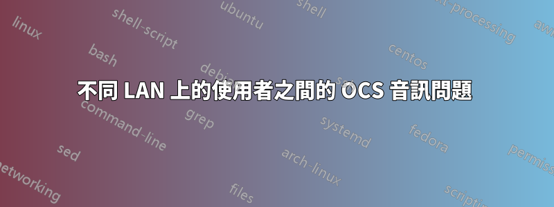 不同 LAN 上的使用者之間的 OCS 音訊問題