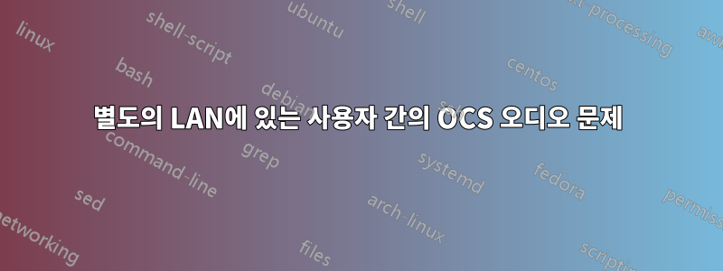 별도의 LAN에 있는 사용자 간의 OCS 오디오 문제