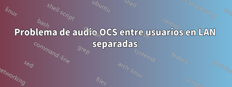 Problema de audio OCS entre usuarios en LAN separadas