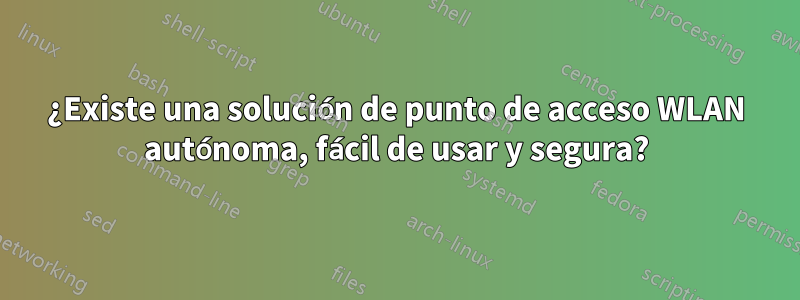 ¿Existe una solución de punto de acceso WLAN autónoma, fácil de usar y segura?
