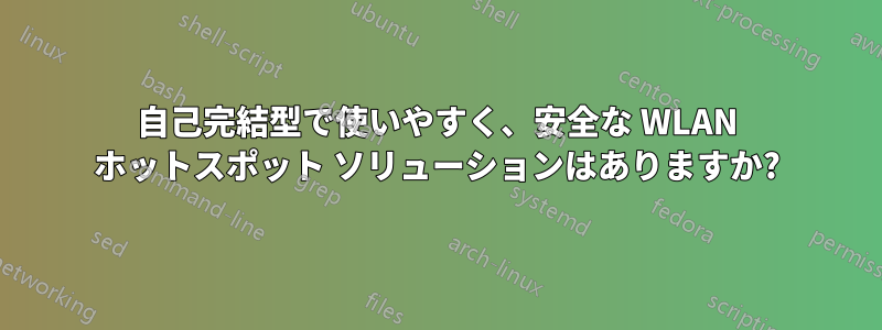 自己完結型で使いやすく、安全な WLAN ホットスポット ソリューションはありますか?