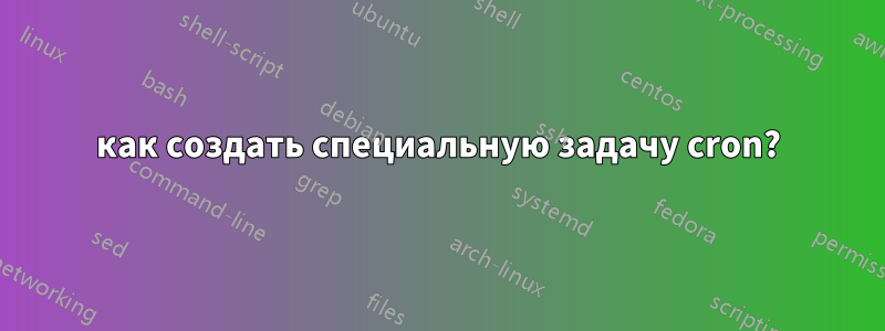 как создать специальную задачу cron?