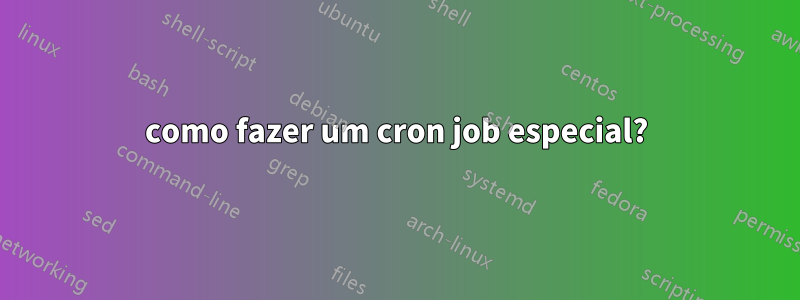 como fazer um cron job especial?