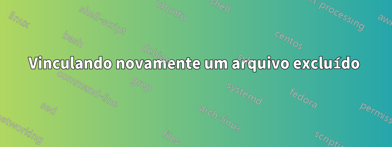Vinculando novamente um arquivo excluído