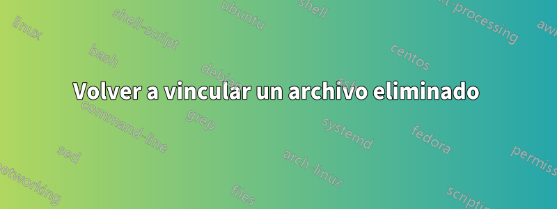 Volver a vincular un archivo eliminado