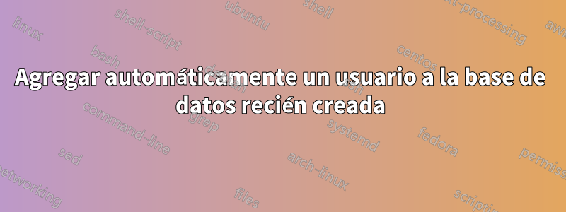 Agregar automáticamente un usuario a la base de datos recién creada