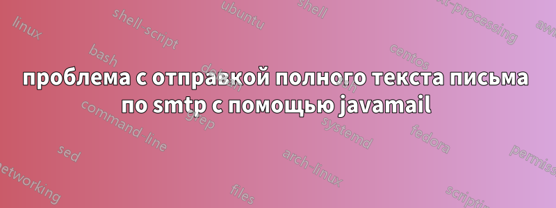 проблема с отправкой полного текста письма по smtp с помощью javamail