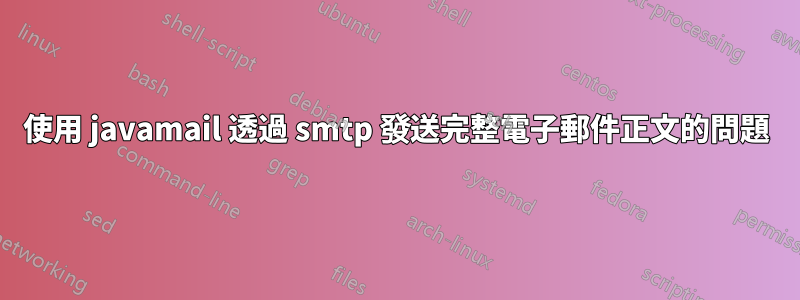 使用 javamail 透過 smtp 發送完整電子郵件正文的問題
