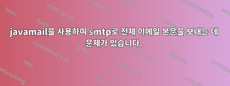 javamail을 사용하여 smtp로 전체 이메일 본문을 보내는 데 문제가 있습니다.