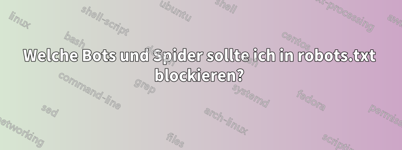 Welche Bots und Spider sollte ich in robots.txt blockieren?