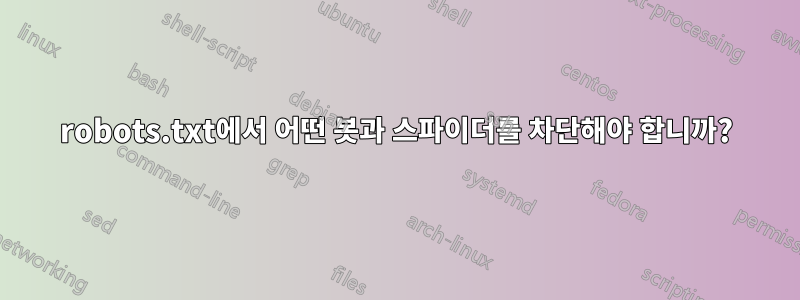 robots.txt에서 어떤 봇과 스파이더를 차단해야 합니까?