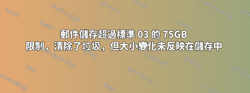 郵件儲存超過標準 03 的 75GB 限制，清除了垃圾，但大小變化未反映在儲存中