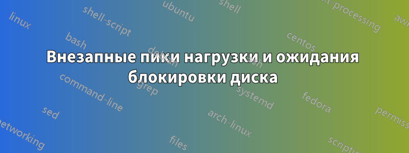 Внезапные пики нагрузки и ожидания блокировки диска