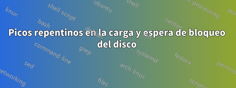 Picos repentinos en la carga y espera de bloqueo del disco