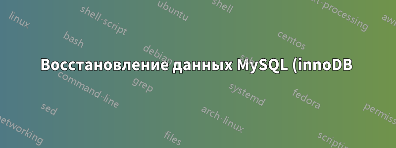 Восстановление данных MySQL (innoDB) — отсутствуют файлы .frm, но ibdata не повреждены