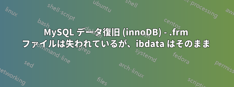 MySQL データ復旧 (innoDB) - .frm ファイルは失われているが、ibdata はそのまま