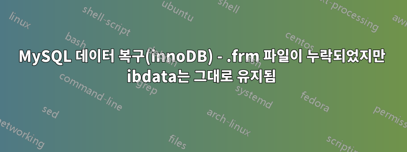 MySQL 데이터 복구(innoDB) - .frm 파일이 누락되었지만 ibdata는 그대로 유지됨