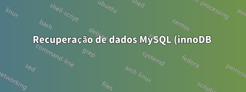 Recuperação de dados MySQL (innoDB) - arquivos .frm ausentes, mas ibdata intacto