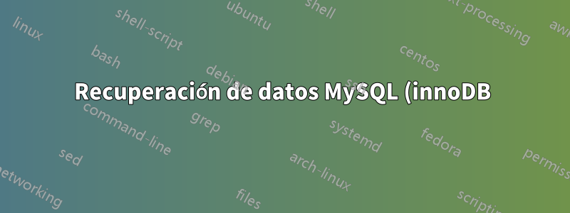 Recuperación de datos MySQL (innoDB): faltan archivos .frm pero ibdata intacto