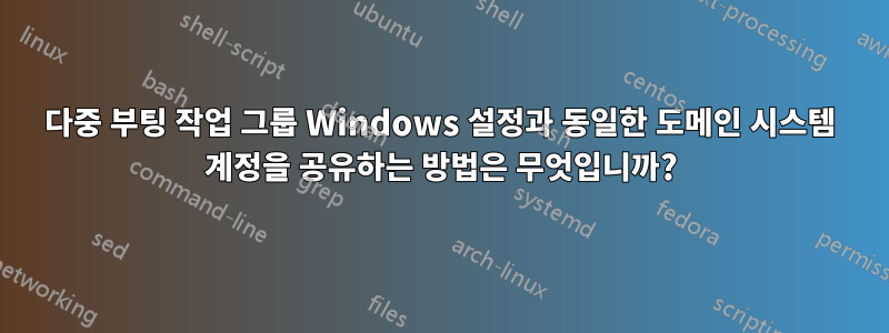다중 부팅 작업 그룹 Windows 설정과 동일한 도메인 시스템 계정을 공유하는 방법은 무엇입니까?