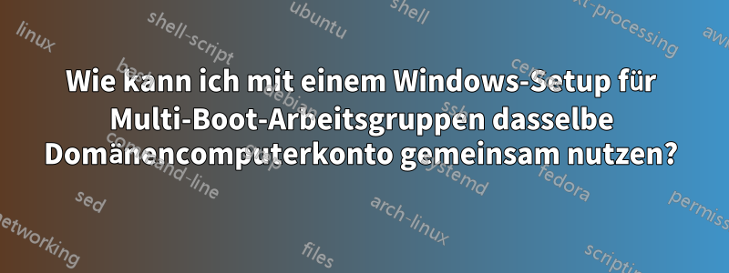Wie kann ich mit einem Windows-Setup für Multi-Boot-Arbeitsgruppen dasselbe Domänencomputerkonto gemeinsam nutzen?