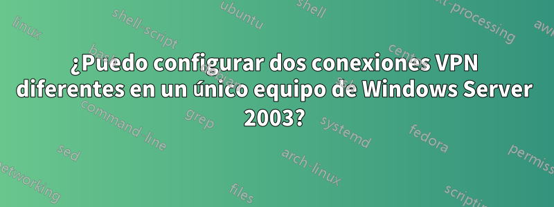 ¿Puedo configurar dos conexiones VPN diferentes en un único equipo de Windows Server 2003?