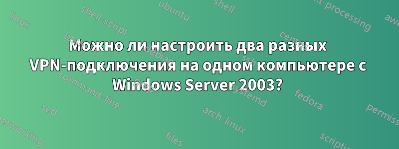 Можно ли настроить два разных VPN-подключения на одном компьютере с Windows Server 2003?