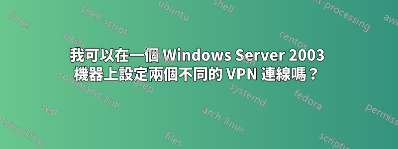 我可以在一個 Windows Server 2003 機器上設定兩個不同的 VPN 連線嗎?