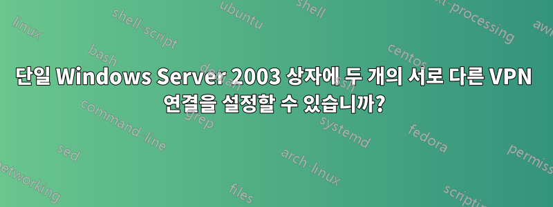 단일 Windows Server 2003 상자에 두 개의 서로 다른 VPN 연결을 설정할 수 있습니까?