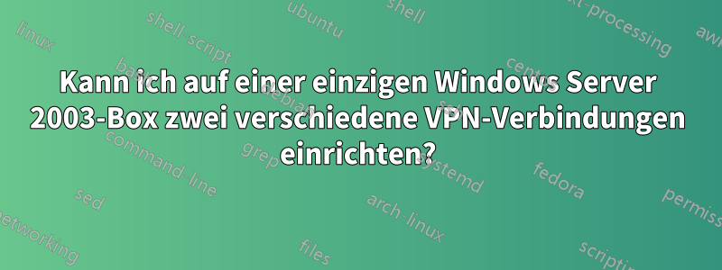 Kann ich auf einer einzigen Windows Server 2003-Box zwei verschiedene VPN-Verbindungen einrichten?