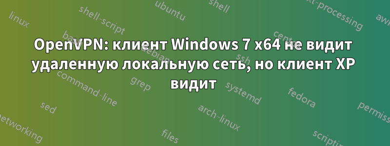 OpenVPN: клиент Windows 7 x64 не видит удаленную локальную сеть, но клиент XP видит