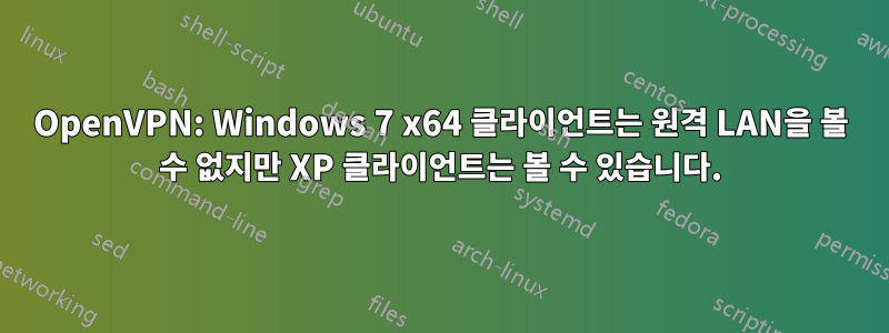 OpenVPN: Windows 7 x64 클라이언트는 원격 LAN을 볼 수 없지만 XP 클라이언트는 볼 수 있습니다.