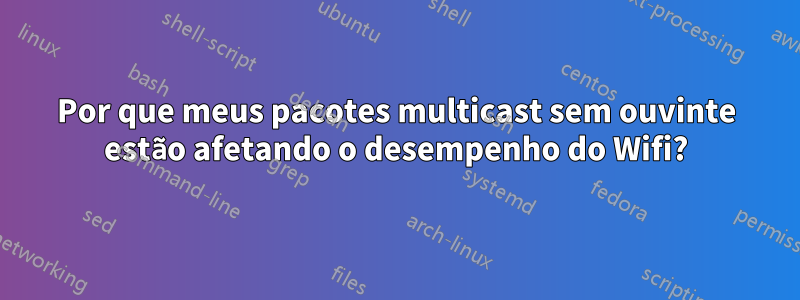 Por que meus pacotes multicast sem ouvinte estão afetando o desempenho do Wifi?