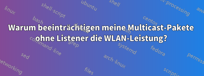 Warum beeinträchtigen meine Multicast-Pakete ohne Listener die WLAN-Leistung?