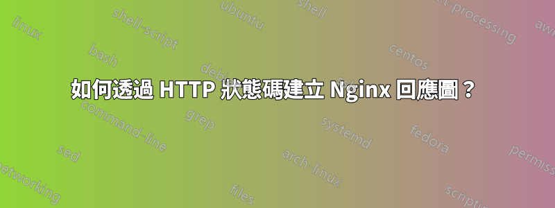 如何透過 HTTP 狀態碼建立 Nginx 回應圖？