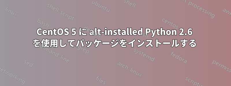 CentOS 5 に alt-installed Python 2.6 を使用してパッケージをインストールする