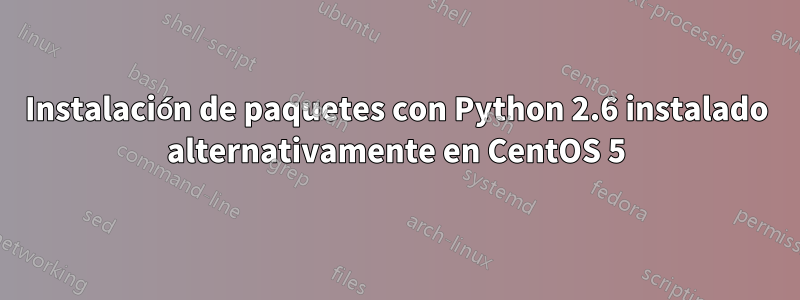 Instalación de paquetes con Python 2.6 instalado alternativamente en CentOS 5