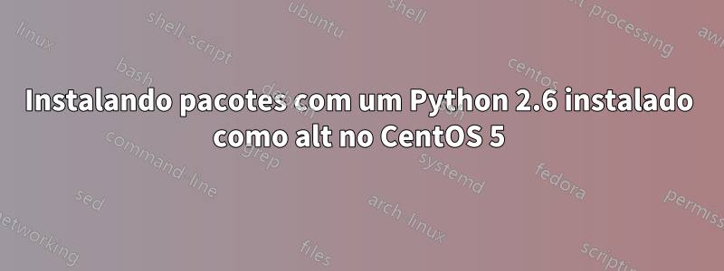 Instalando pacotes com um Python 2.6 instalado como alt no CentOS 5
