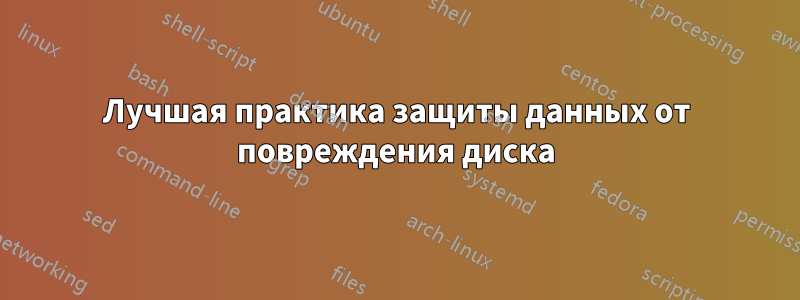 Лучшая практика защиты данных от повреждения диска