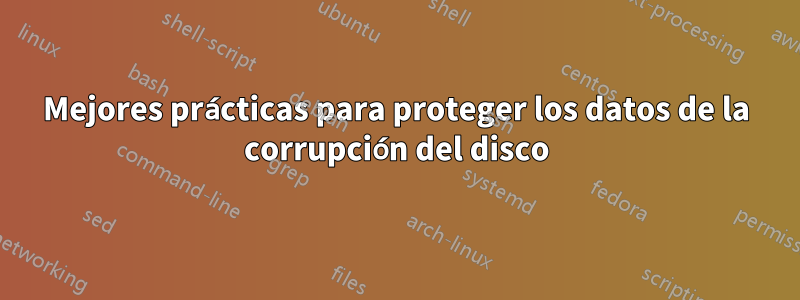 Mejores prácticas para proteger los datos de la corrupción del disco