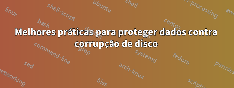 Melhores práticas para proteger dados contra corrupção de disco