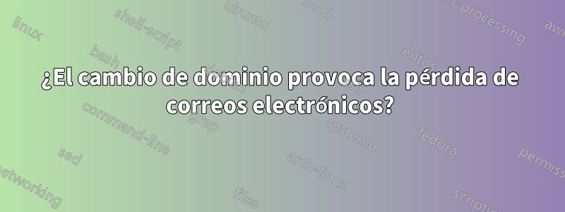 ¿El cambio de dominio provoca la pérdida de correos electrónicos?