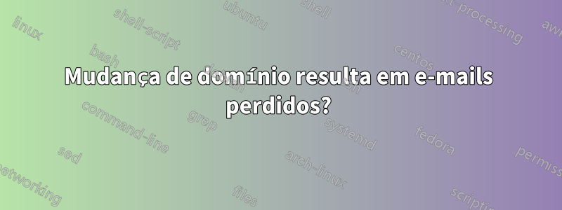 Mudança de domínio resulta em e-mails perdidos?