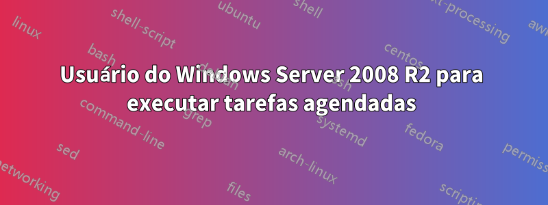 Usuário do Windows Server 2008 R2 para executar tarefas agendadas