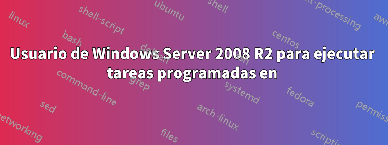 Usuario de Windows Server 2008 R2 para ejecutar tareas programadas en